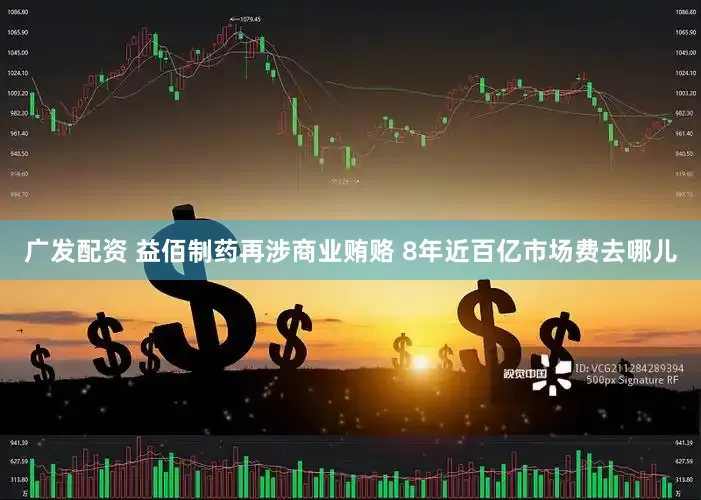 广发配资 益佰制药再涉商业贿赂 8年近百亿市场费去哪儿