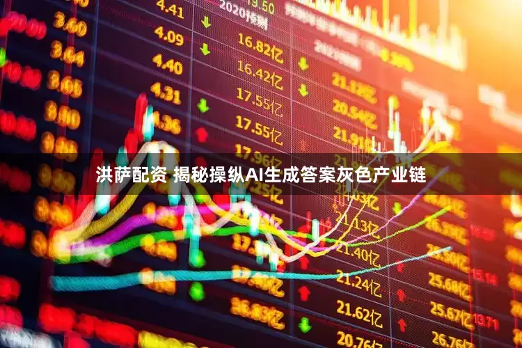 洪萨配资 揭秘操纵AI生成答案灰色产业链