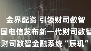 金界配资 引领财司数智化转型，中国电信发布新一代财司数智金融系统“辰玑”品牌