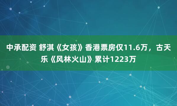 中承配资 舒淇《女孩》香港票房仅11.6万，古天乐《风林火山》累计1223万