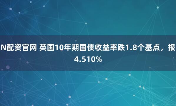 N配资官网 英国10年期国债收益率跌1.8个基点，报4.510%