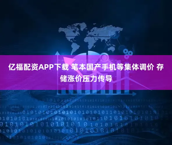 亿福配资APP下载 笔本国产手机等集体调价 存储涨价压力传导