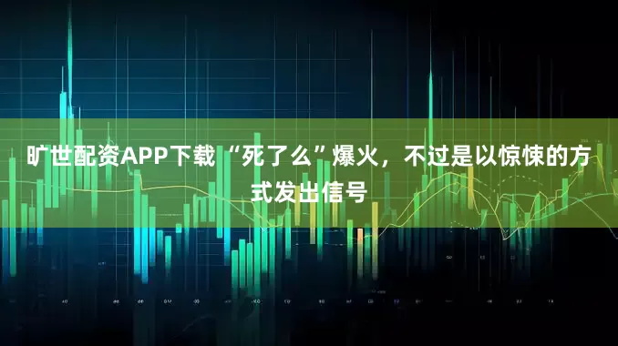 旷世配资APP下载 “死了么”爆火，不过是以惊悚的方式发出信号