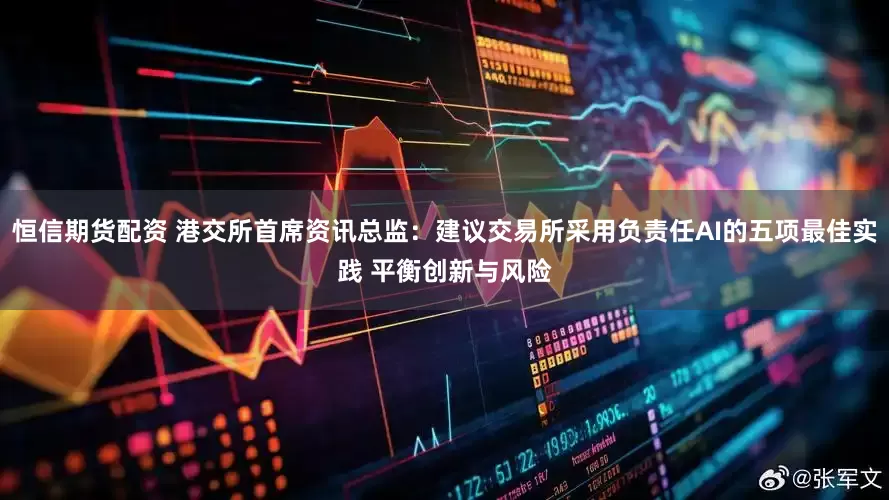 恒信期货配资 港交所首席资讯总监：建议交易所采用负责任AI的五项最佳实践 平衡创新与风险