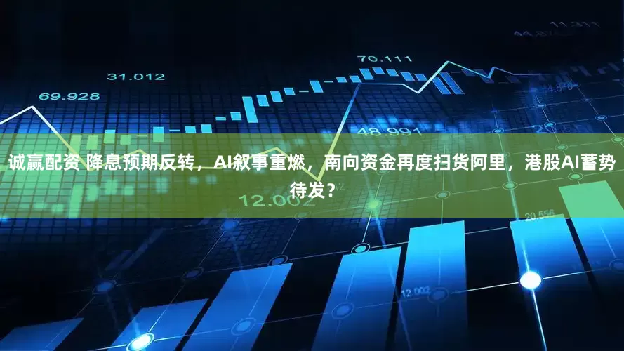 诚赢配资 降息预期反转，AI叙事重燃，南向资金再度扫货阿里，港股AI蓄势待发？