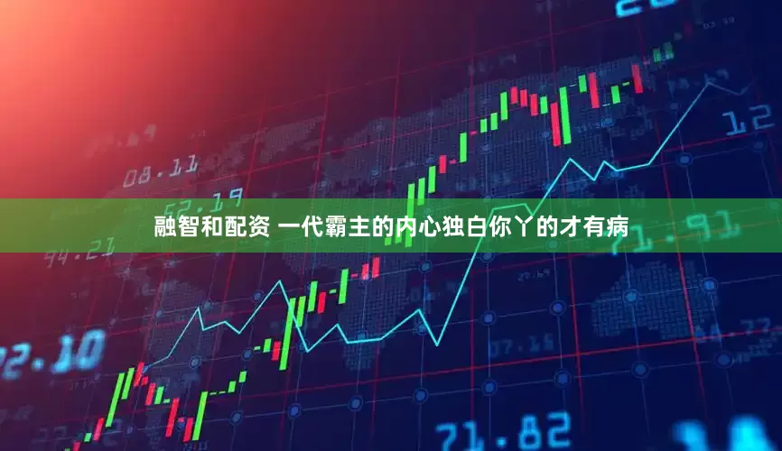 融智和配资 一代霸主的内心独白你丫的才有病